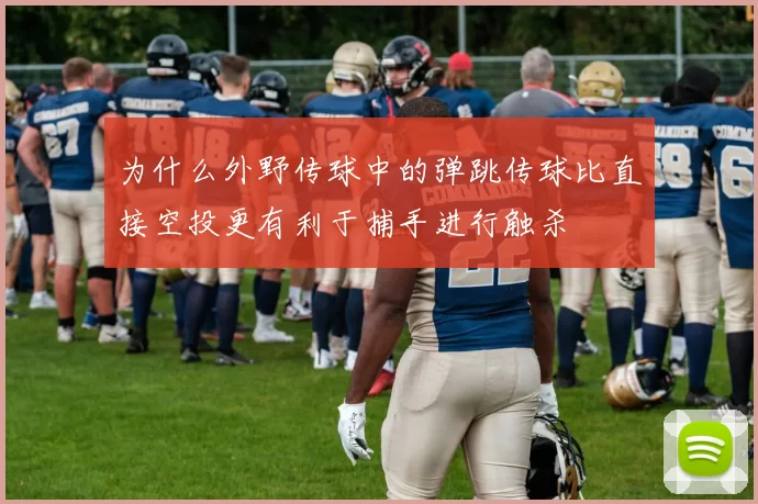 为什么外野传球中的弹跳传球比直接空投更有利于捕手进行触杀