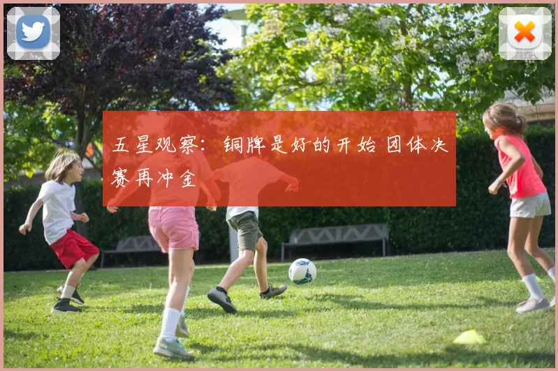 五星观察：铜牌是好的开始 团体决赛再冲金