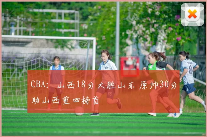 CBA：山西18分大胜山东 原帅30分助山西重回榜首
