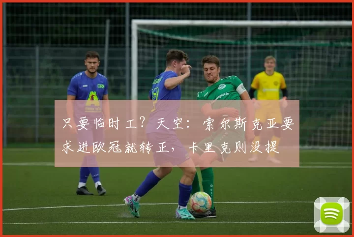 只要临时工？天空：索尔斯克亚要求进欧冠就转正，卡里克则没提