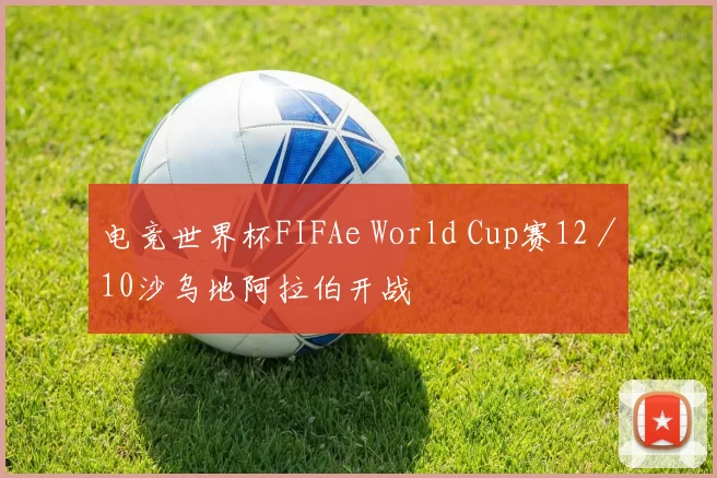 电竞世界杯FIFAe World Cup赛12／10沙乌地阿拉伯开战