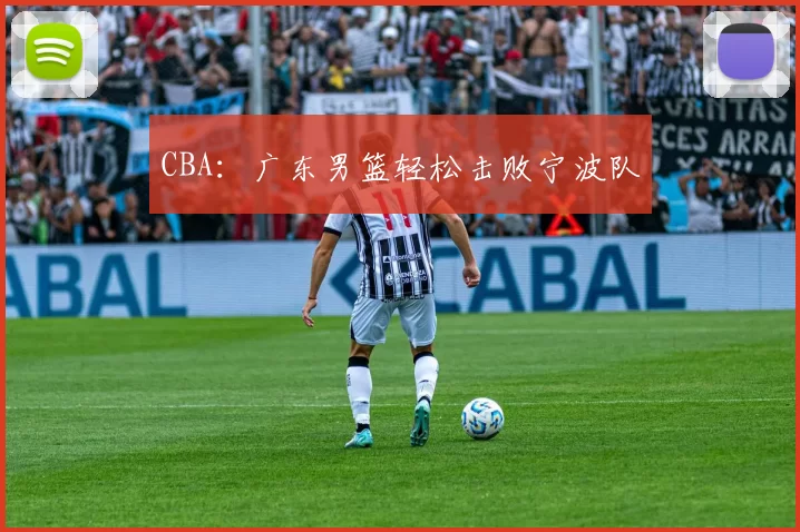 CBA：广东男篮轻松击败宁波队