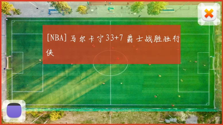 [NBA]马尔卡宁33+7 爵士战胜独行侠