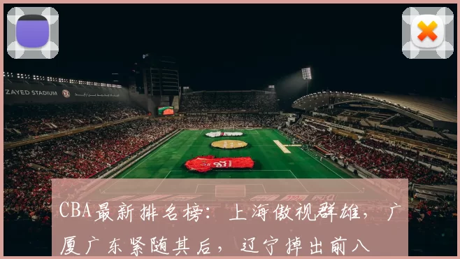 CBA最新排名榜：上海傲视群雄，广厦广东紧随其后，辽宁掉出前八