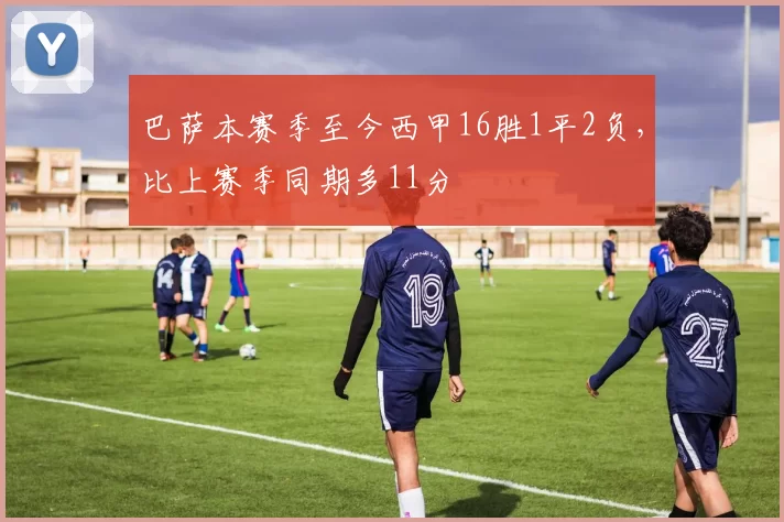巴萨本赛季至今西甲16胜1平2负，比上赛季同期多11分