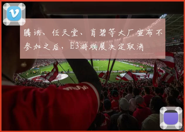 腾讯、任天堂、育碧等大厂宣布不参加之后，E3游戏展决定取消