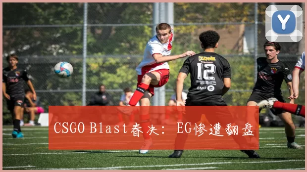 CSGO Blast春决：EG惨遭翻盘