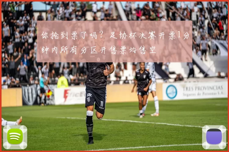 你抢到票了吗？足协杯决赛开票1分钟内所有分区开售票均售空