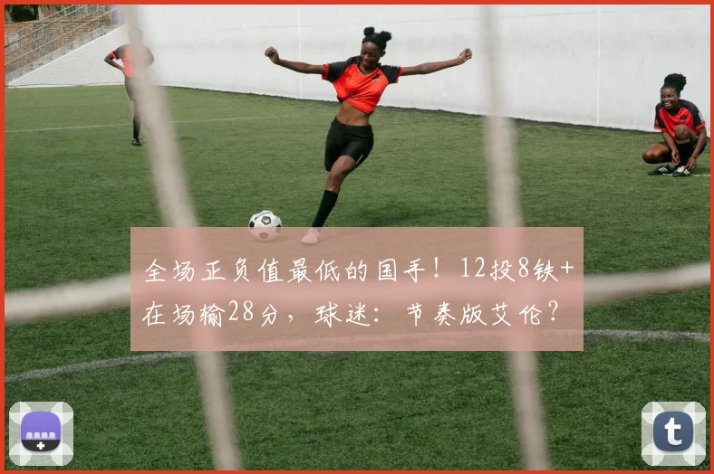 全场正负值最低的国手！12投8铁+在场输28分，球迷：节奏版艾伦？