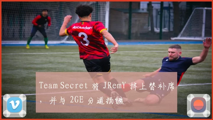 Team Secret 将 JRemY 挤上替补席，并与 2GE 分道扬镳
