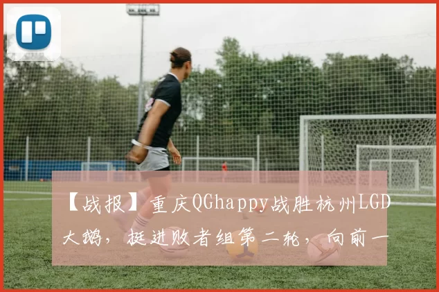 【战报】重庆QGhappy战胜杭州LGD大鹅，挺进败者组第二轮，向前一步，誓要一穿到底！