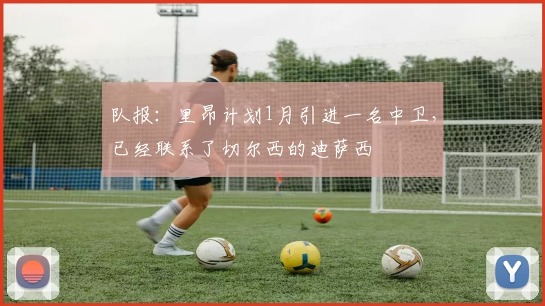 队报：里昂计划1月引进一名中卫，已经联系了切尔西的迪萨西