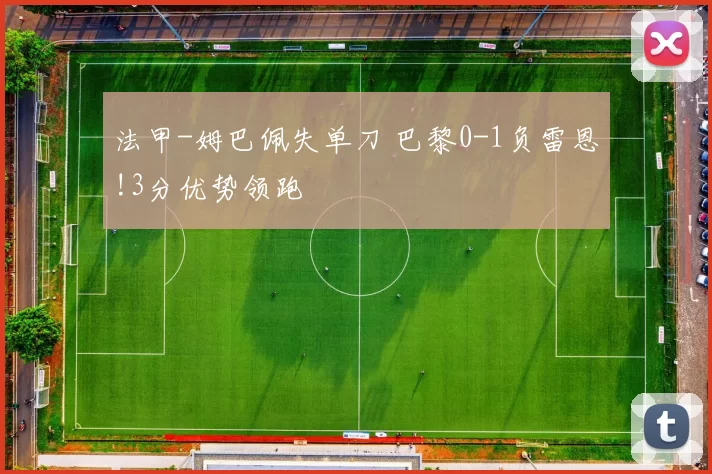 法甲-姆巴佩失单刀 巴黎0-1负雷恩!3分优势领跑