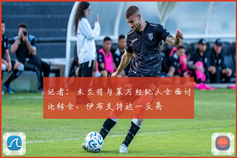 记者：米兰将与莱万经纪人会面讨论转会，伊布支持这一交易
