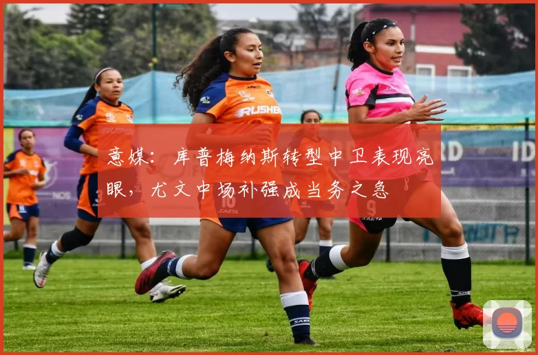 意媒：库普梅纳斯转型中卫表现亮眼，尤文中场补强成当务之急