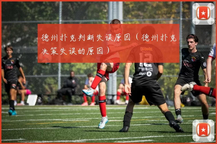 德州扑克判断失误原因（德州扑克决策失误的原因）