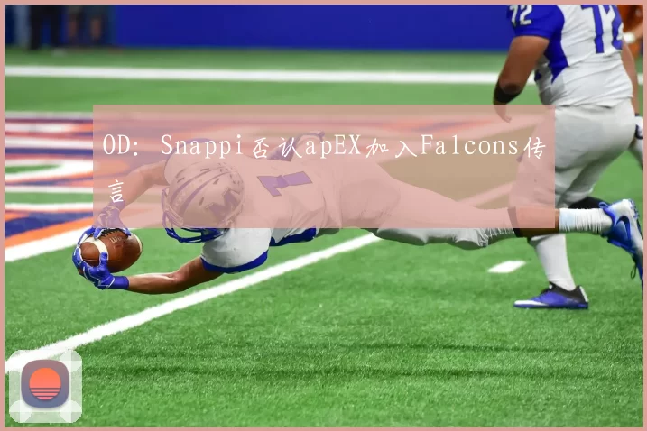 OD：Snappi否认apEX加入Falcons传言