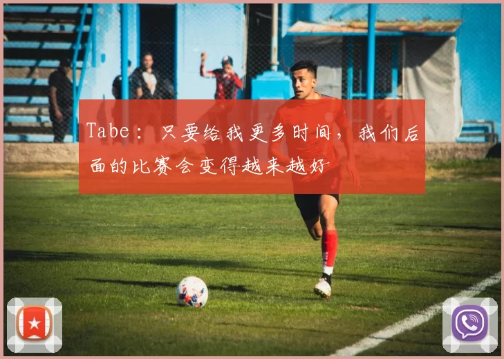 Tabe ：只要给我更多时间，我们后面的比赛会变得越来越好