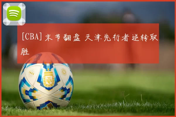 [CBA]末节翻盘 天津先行者逆转取胜