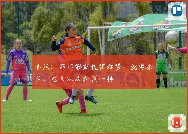 齐沃：那不勒斯值得称赞，就像米兰、尤文以及科莫一样