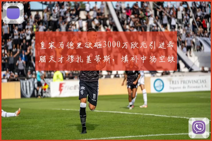 皇家马德里欲砸3000万欧元引进希腊天才穆扎基蒂斯，填补中场空缺