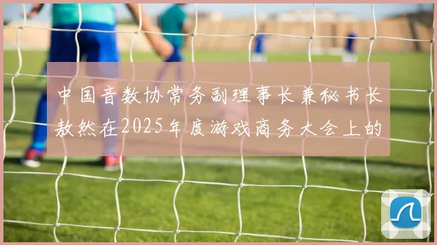 中国音数协常务副理事长兼秘书长敖然在2025年度游戏商务大会上的致辞