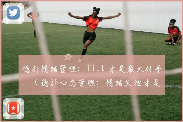德扑情绪管理：Tilt 才是最大对手。（德扑心态管理：情绪失控才是最大对手）