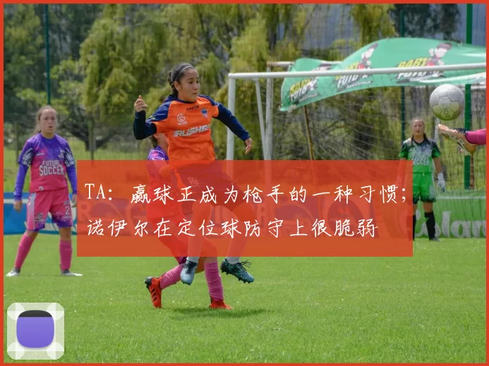 TA：赢球正成为枪手的一种习惯；诺伊尔在定位球防守上很脆弱