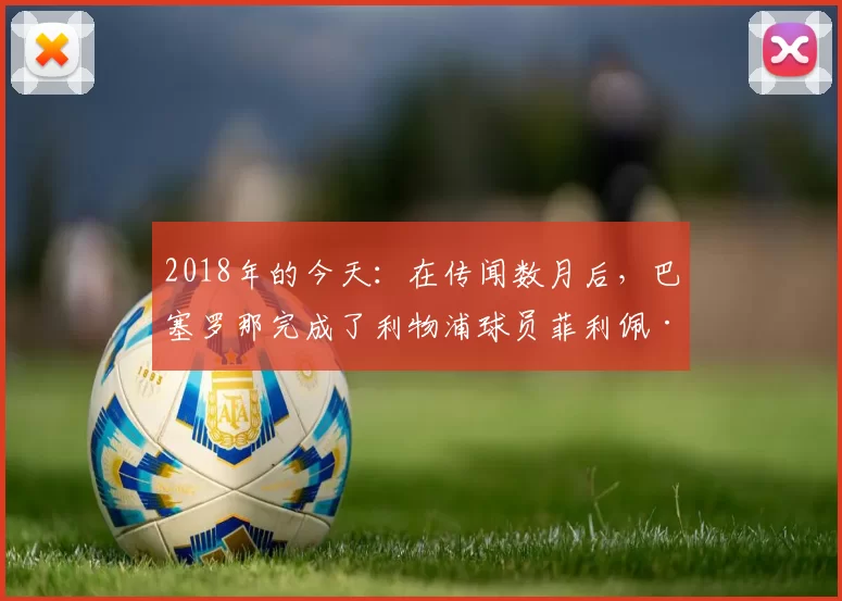2018年的今天：在传闻数月后，巴塞罗那完成了利物浦球员菲利佩·库蒂尼奥的签约。 来源：Barça Buzz