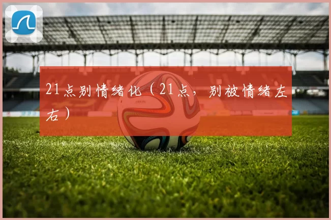 21点别情绪化（21点，别被情绪左右）