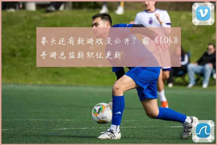 拳头还有新游戏没公开？前《LOL》手游总监新职位更新