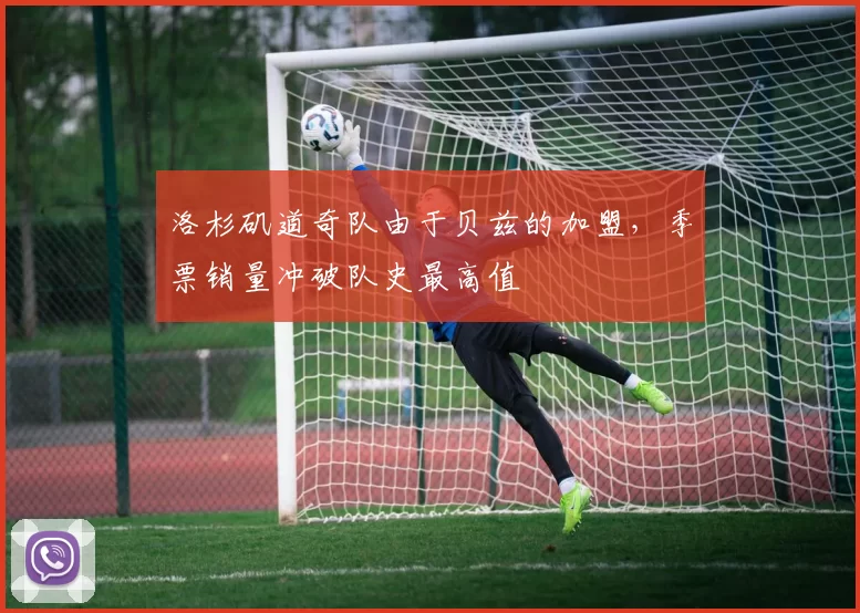 洛杉矶道奇队由于贝兹的加盟，季票销量冲破队史最高值