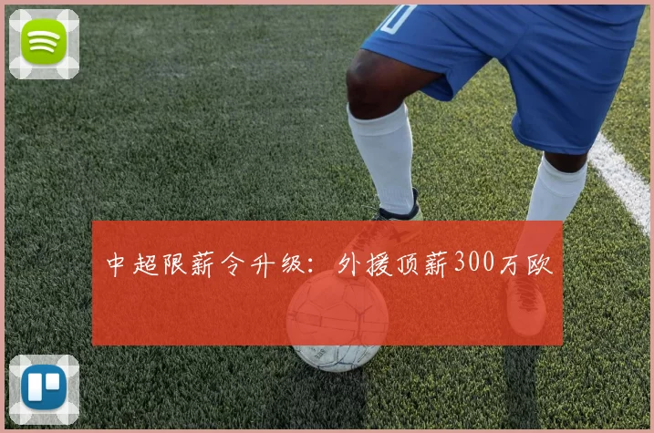 中超限薪令升级：外援顶薪300万欧